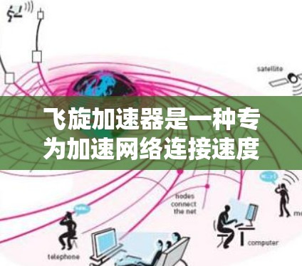 飞旋加速器是一种专为加速网络连接速度而设计的硬件设备，通常用于游戏、视频会议、网络通信等场景。如果你指的是飞旋加速器在PC上的版本，以下是一些可能的解释和应用