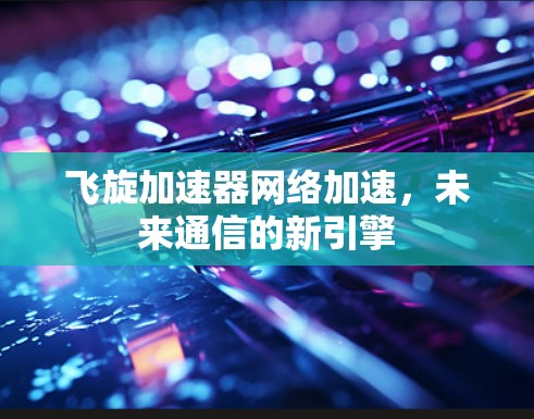 飞旋加速器网络加速,未来通信的新引擎