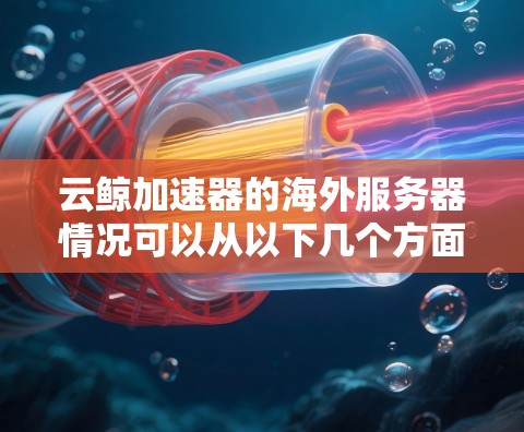 云鲸加速器的海外服务器情况可以从以下几个方面进行了解