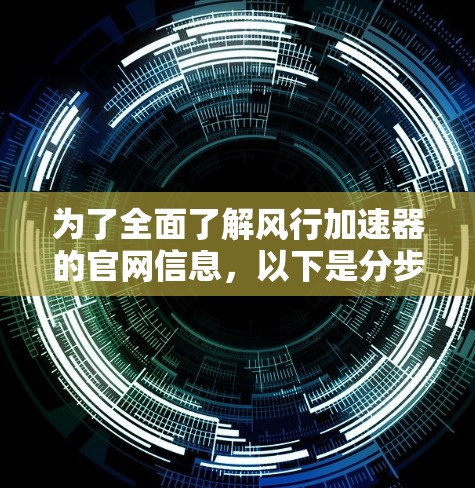 为了全面了解风行加速器的官网信息,以下是分步骤的解决方案