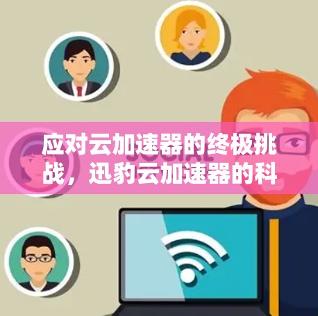 应对云加速器的终极挑战,迅豹云加速器的科学工具