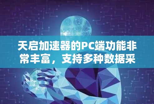 天启加速器的PC端功能非常丰富,支持多种数据采集和处理操作,适合不同场景的数据需求。以下是详细的分步说明