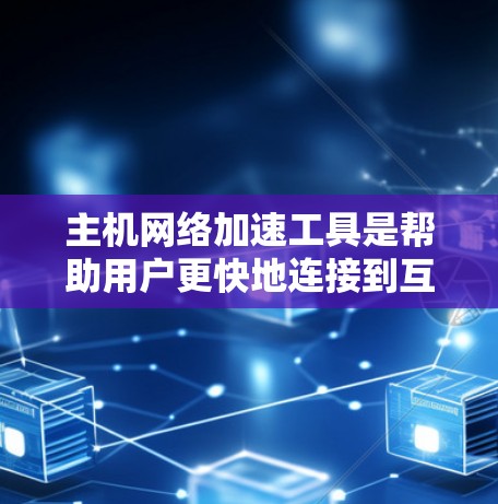 主机网络加速工具是帮助用户更快地连接到互联网的软件或应用,适用于对互联网有较高要求的主机设备,如电脑和手机。以下是对这些工具的详细分类和分析
