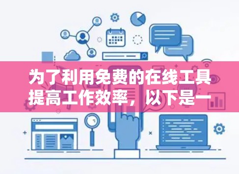 为了利用免费的在线工具提高工作效率,以下是一些具体的步骤和推荐