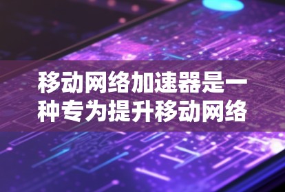 移动网络加速器是一种专为提升移动网络信号和数据传输效率而设计的设备,包括手机、平板和电脑上的工具。它通过不同的功能和设置来优化网络连接,提高使用体验。以下是对移动网络加速器的详细介绍