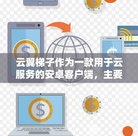 云翼梯子作为一款用于云服务的安卓客户端,主要功能包括云流程管理、云资源管理、云服务管理等。以下是关于它的详细介绍