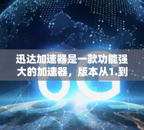 迅达加速器是一款功能强大的加速器,版本从1.到3.1逐步优化,满足不同用户的需求。以下是版本的主要特点和升级
