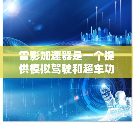 雷影加速器是一个提供模拟驾驶和超车功能的加速器，旨在提升绝地求生游戏中的驾驶体验。以下是对其体验的评测