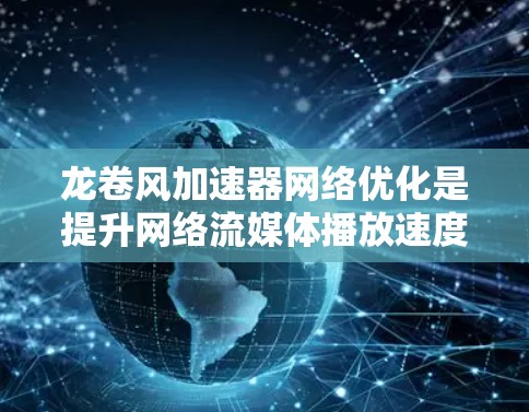 龙卷风加速器网络优化是提升网络流媒体播放速度和质量的重要步骤。以下是一些优化龙卷风加速器网络的常见方法和步骤
