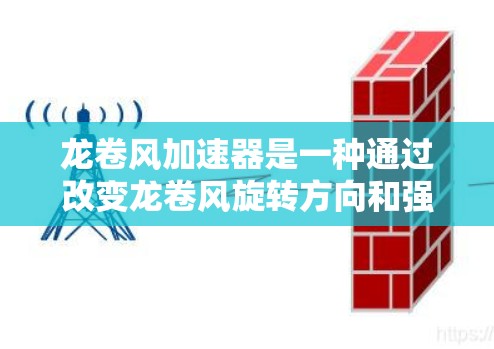 龙卷风加速器是一种通过改变龙卷风旋转方向和强度来增加风速的装置,广泛应用于建筑、森林等领域。以下是其使用方法的详细步骤