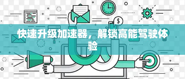 快速升级加速器,解锁高能驾驶体验