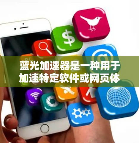 蓝光加速器是一种用于加速特定软件或网页体验的工具,通常名称中包含蓝光或加速二字。如果你需要下载蓝光加速器,以下是一些可能的步骤和建议