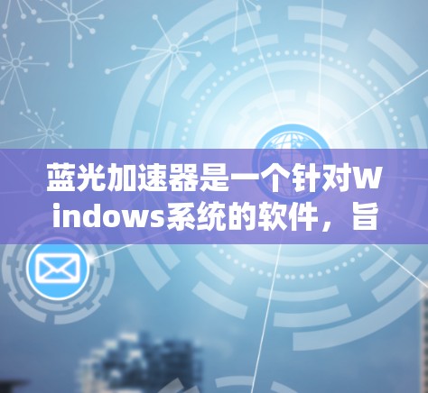 蓝光加速器是一个针对Windows系统的软件，旨在优化硬件性能以解决电脑卡顿问题，并提供稳定的操作环境。以下是对蓝光加速器的详细分析