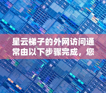 星云梯子的外网访问通常由以下步骤完成，您可以按照以下步骤帮助解决您的问题
