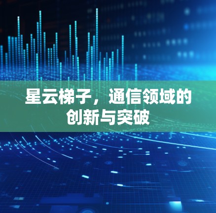 星云梯子,通信领域的创新与突破