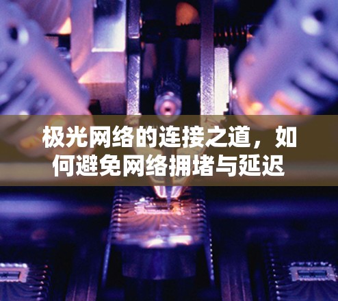 极光网络的连接之道，如何避免网络拥堵与延迟