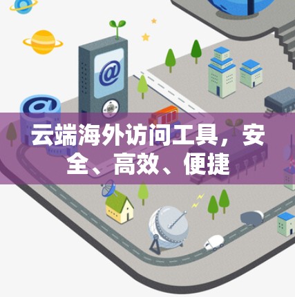 云端海外访问工具,安全、高效、便捷
