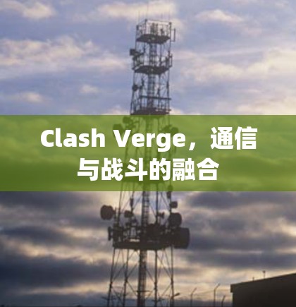 Clash Verge,通信与战斗的融合