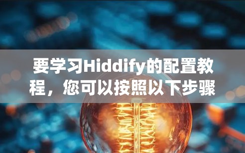 要学习Hiddify的配置教程,您可以按照以下步骤进行