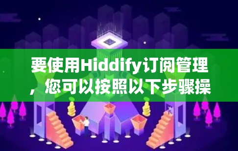 要使用Hiddify订阅管理,您可以按照以下步骤操作