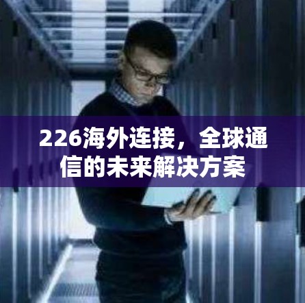 226海外连接,全球通信的未来解决方案