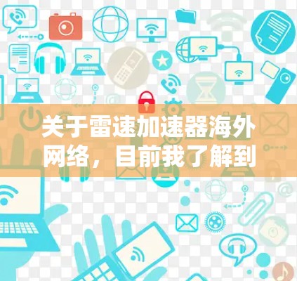 关于雷速加速器海外网络，目前我了解到雷速（Renfe）是一家专注于自动驾驶技术的企业，专注于开发智能驾驶解决方案。雷速在海外市场也有一定的销售和推广活动