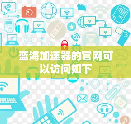 蓝海加速器的官网可以访问如下 蓝海加速器的官网可以访问如下
