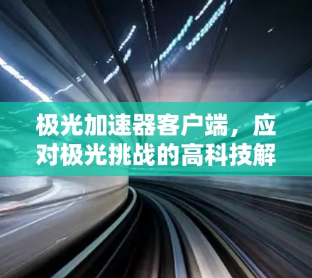 极光加速器客户端,应对极光挑战的高科技解决方案 极光加速器客户端,应对极光挑战的高科技解决方案