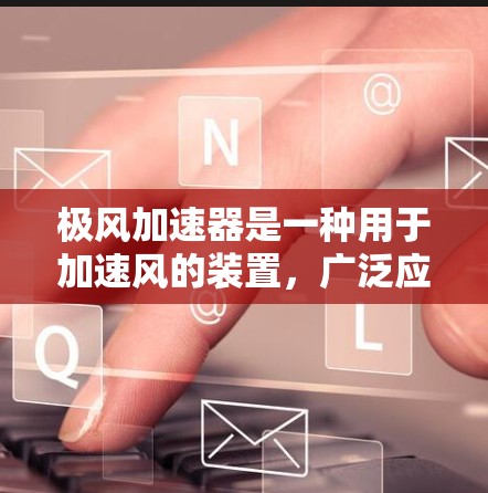 极风加速器是一种用于加速风的装置,广泛应用于工业和工程领域,如风力发电、气动设计、航空航天等领域。安装极风加速器需要遵循特定的步骤,以下是一些建议