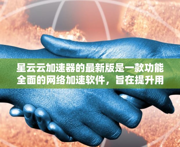 星云云加速器的最新版是一款功能全面的网络加速软件,旨在提升用户在网络连接速度上的表现。它结合了最新的网络技术优化,提供多种功能选项以满足不同用户的需求。以下是其主要特点和更新点