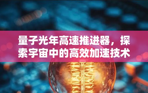 量子光年高速推进器,探索宇宙中的高效加速技术