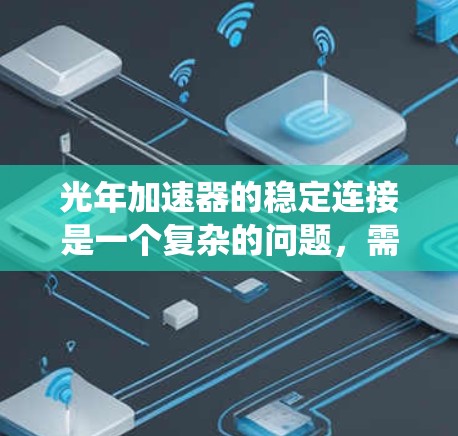 光年加速器的稳定连接是一个复杂的问题,需要从多个角度进行分析。以下是对该问题的系统探讨