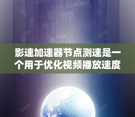 影速加速器节点测速是一个用于优化视频播放速度的技术系统，主要通过节点间的速率差异进行调整。以下是详细的步骤和解释