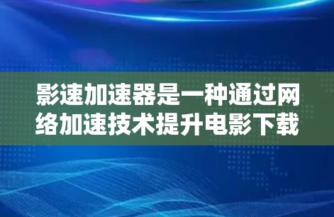 影速加速器是一种通过网络加速技术提升电影下载速度的工具，广泛应用于多个国家和地区。以下是其在全球主要地区的详细情况
