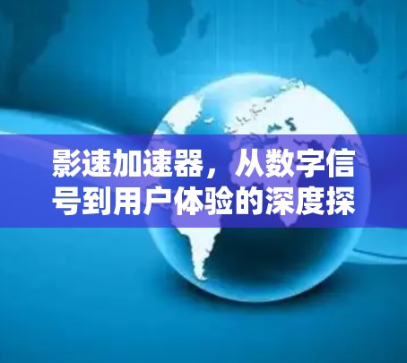 影速加速器,从数字信号到用户体验的深度探索