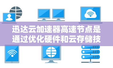 迅达云加速器高速节点是通过优化硬件和云存储技术,提供高性能数据传输加速的服务。该加速器基于迅达公司,旨在提升用户在云平台中的数据传输效率。以下是该加速器的特点 迅达云加速器高速节点是通过优化硬件和云存储技术,提供高性能数据传输加速的服务。该加速器基于迅达公司,旨在提升用户在云平台中的数据传输效率。以下是该加速器的特点