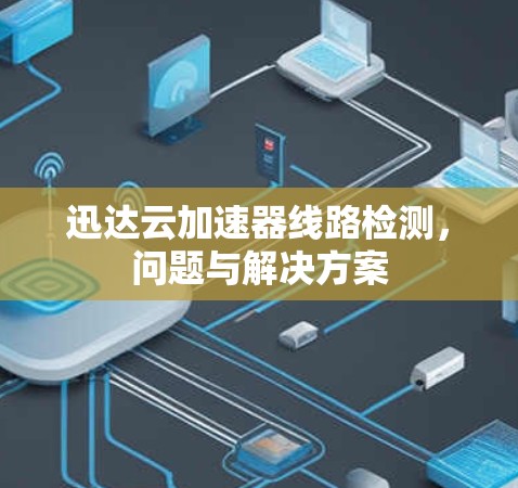 迅达云加速器线路检测,问题与解决方案