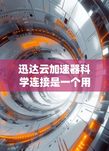 迅达云加速器科学连接是一个用于提升云存储文件传输效率和保护数据安全的系统。它通过以下方式实现