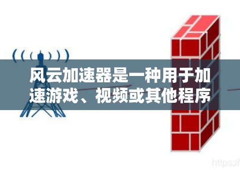 风云加速器是一种用于加速游戏、视频或其他程序的工具,通常用于提升性能、减少延迟或优化运行。以下是一些使用风云加速器的常见方法