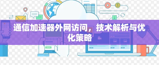 通信加速器外网访问,技术解析与优化策略