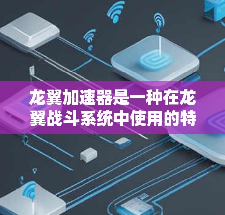 龙翼加速器是一种在龙翼战斗系统中使用的特殊功能,允许玩家在战斗中使用加速效果,提升战斗的效率。以下是一步步的教程,帮助你了解和使用龙翼加速器