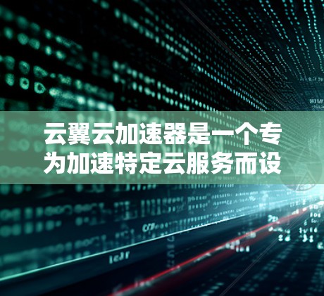 云翼云加速器是一个专为加速特定云服务而设计的工具,适用于网页和视频访问。以下是一个详细的使用步骤指南