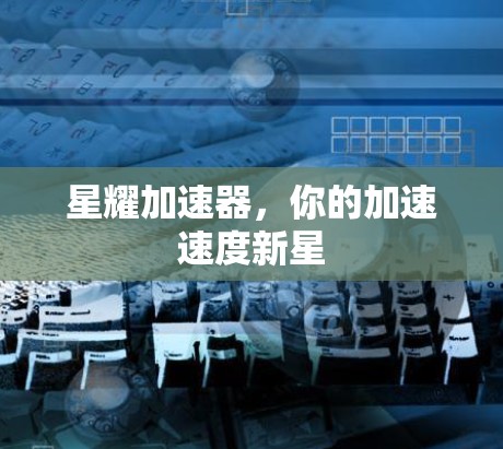 星耀加速器,你的加速速度新星