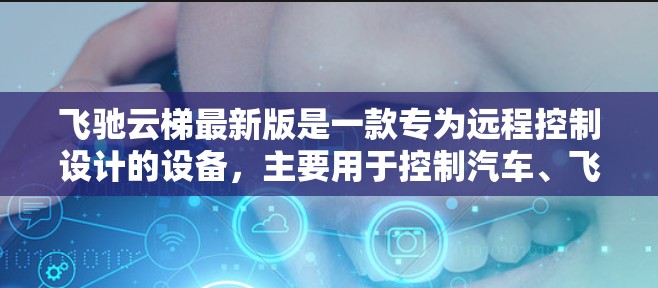 飞驰云梯最新版是一款专为远程控制设计的设备,主要用于控制汽车、飞机和机器人。它提供高效、便捷的控制功能,支持多种车辆的远程控制,同时具备智能识别和实时报错功能,让用户能够轻松管理和维护车辆