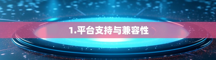 1.平台支持与兼容性