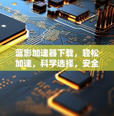 蓝影加速器下载,轻松加速,科学选择,安全无忧