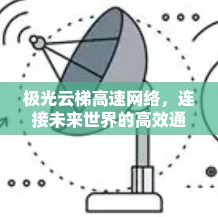 极光云梯高速网络,连接未来世界的高效通信解决方案
