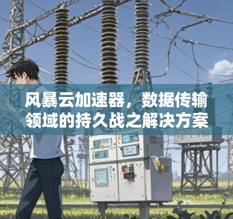 风暴云加速器,数据传输领域的持久战之解决方案