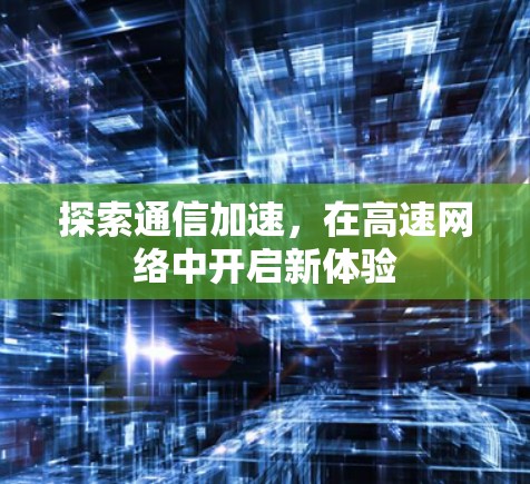 探索通信加速,在高速网络中开启新体验