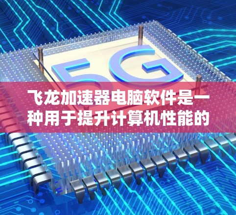 飞龙加速器电脑软件是一种用于提升计算机性能的加速工具,适用于有一定需求的用户。以下是对该软件的详细信息